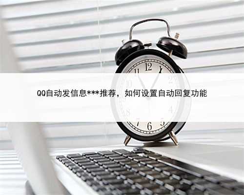 QQ自动发信息***推荐，如何设置自动回复功能
